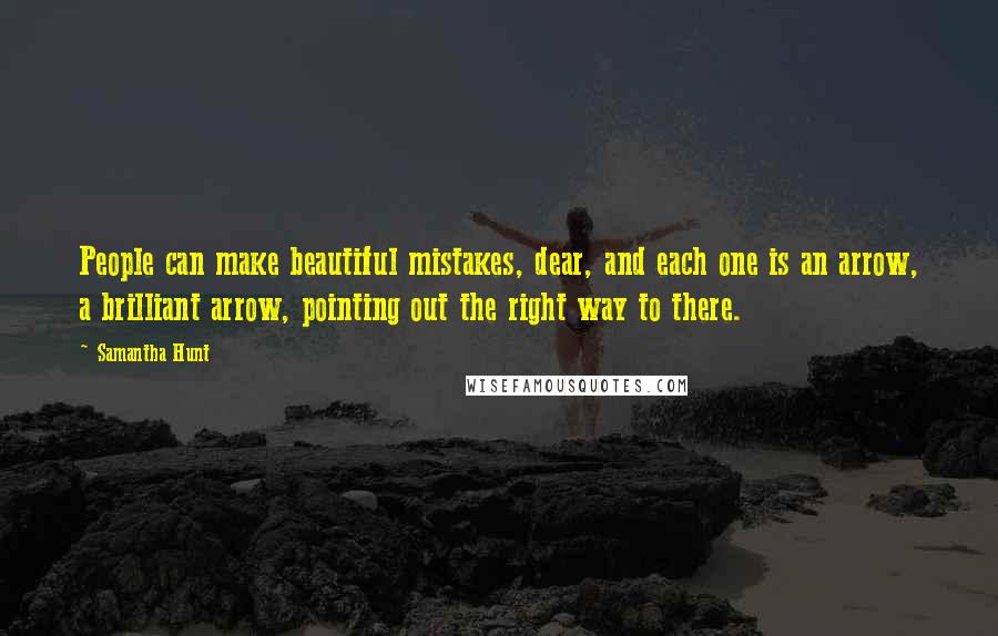 Samantha Hunt Quotes: People can make beautiful mistakes, dear, and each one is an arrow, a brilliant arrow, pointing out the right way to there.
