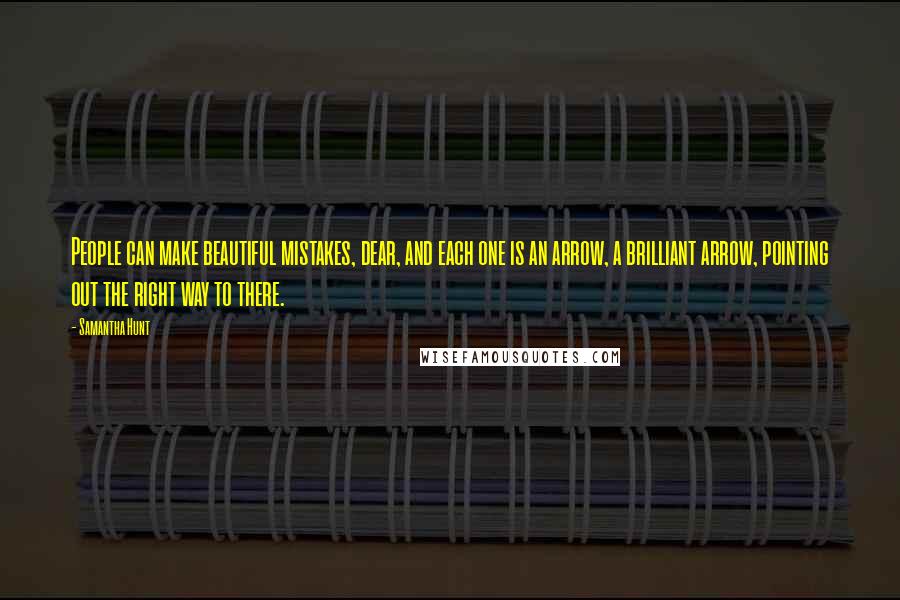 Samantha Hunt Quotes: People can make beautiful mistakes, dear, and each one is an arrow, a brilliant arrow, pointing out the right way to there.