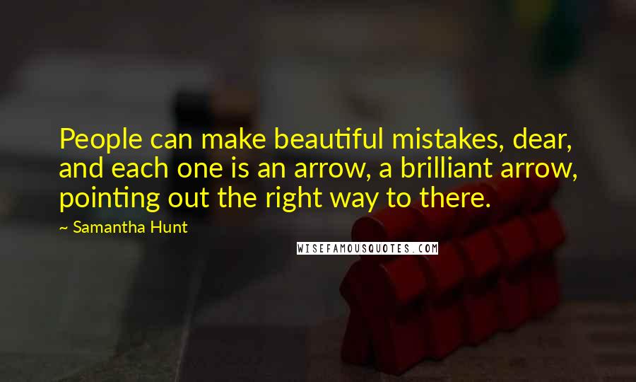 Samantha Hunt Quotes: People can make beautiful mistakes, dear, and each one is an arrow, a brilliant arrow, pointing out the right way to there.