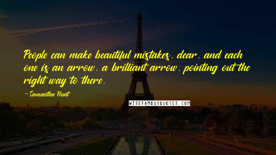 Samantha Hunt Quotes: People can make beautiful mistakes, dear, and each one is an arrow, a brilliant arrow, pointing out the right way to there.