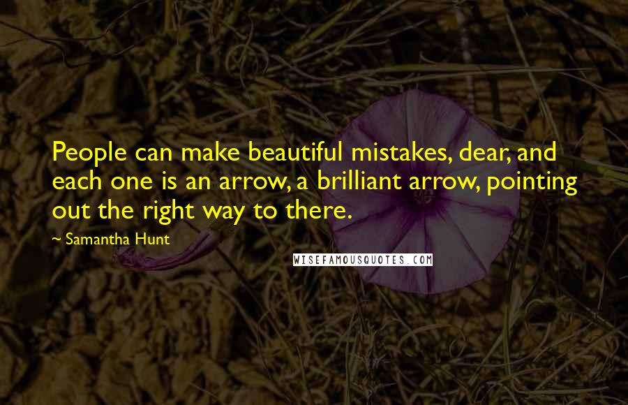 Samantha Hunt Quotes: People can make beautiful mistakes, dear, and each one is an arrow, a brilliant arrow, pointing out the right way to there.