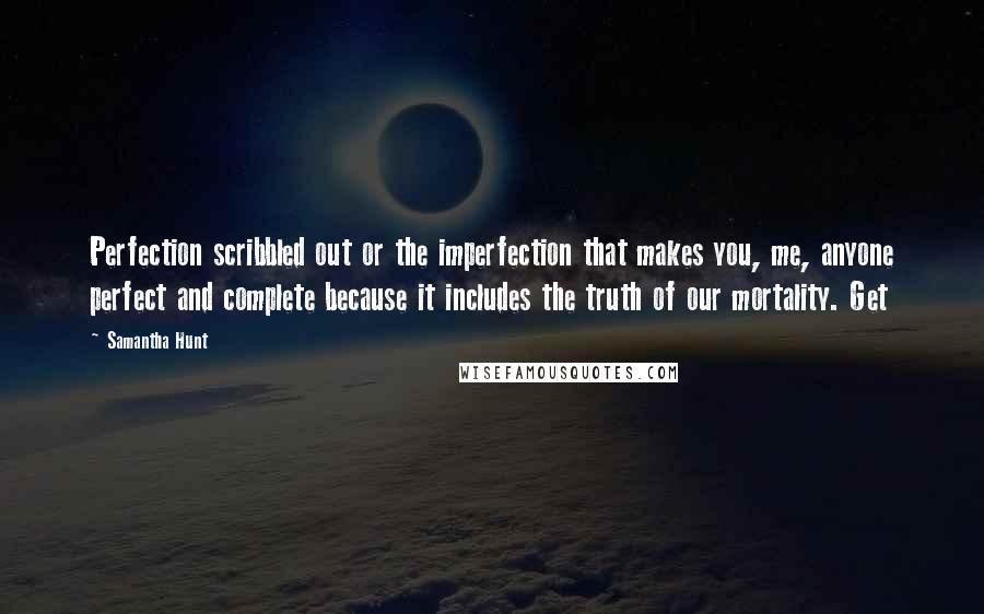 Samantha Hunt Quotes: Perfection scribbled out or the imperfection that makes you, me, anyone perfect and complete because it includes the truth of our mortality. Get