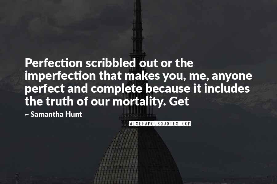 Samantha Hunt Quotes: Perfection scribbled out or the imperfection that makes you, me, anyone perfect and complete because it includes the truth of our mortality. Get