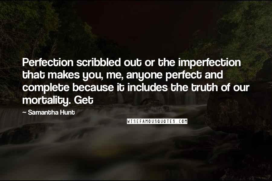 Samantha Hunt Quotes: Perfection scribbled out or the imperfection that makes you, me, anyone perfect and complete because it includes the truth of our mortality. Get