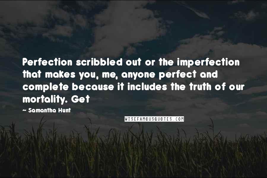 Samantha Hunt Quotes: Perfection scribbled out or the imperfection that makes you, me, anyone perfect and complete because it includes the truth of our mortality. Get