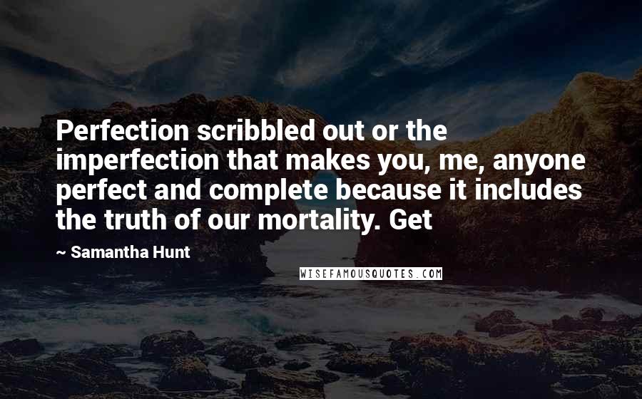 Samantha Hunt Quotes: Perfection scribbled out or the imperfection that makes you, me, anyone perfect and complete because it includes the truth of our mortality. Get