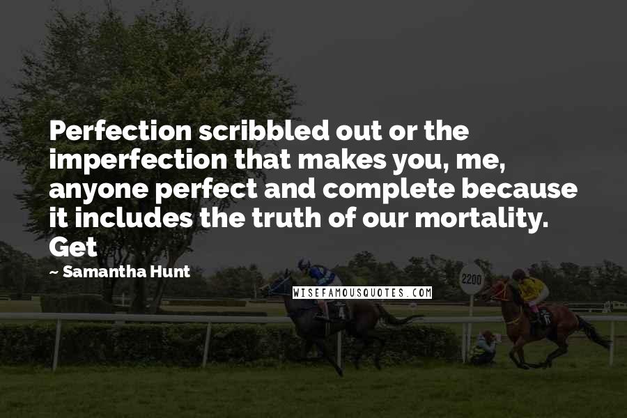 Samantha Hunt Quotes: Perfection scribbled out or the imperfection that makes you, me, anyone perfect and complete because it includes the truth of our mortality. Get