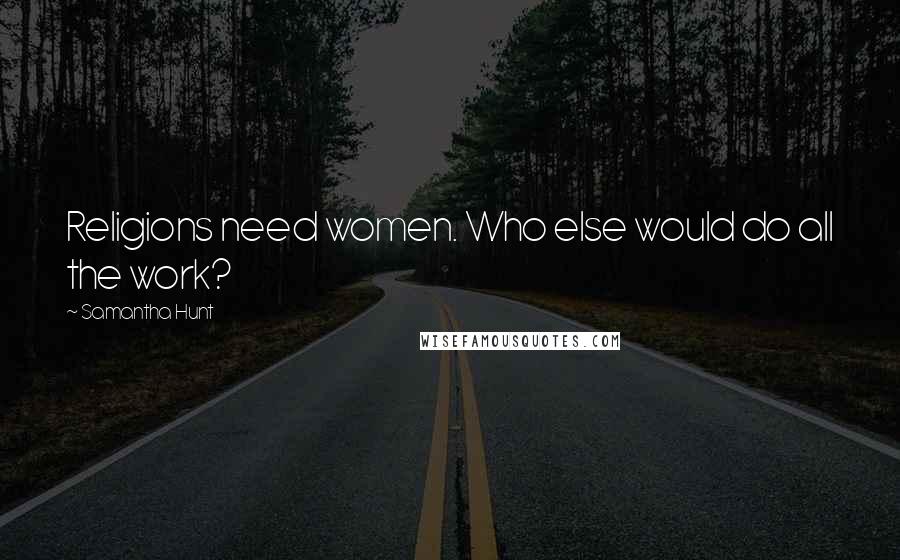 Samantha Hunt Quotes: Religions need women. Who else would do all the work?