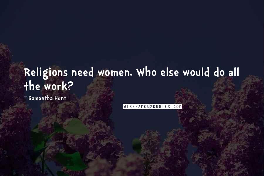 Samantha Hunt Quotes: Religions need women. Who else would do all the work?