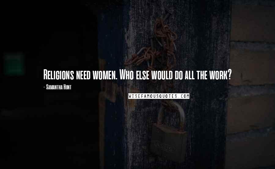 Samantha Hunt Quotes: Religions need women. Who else would do all the work?