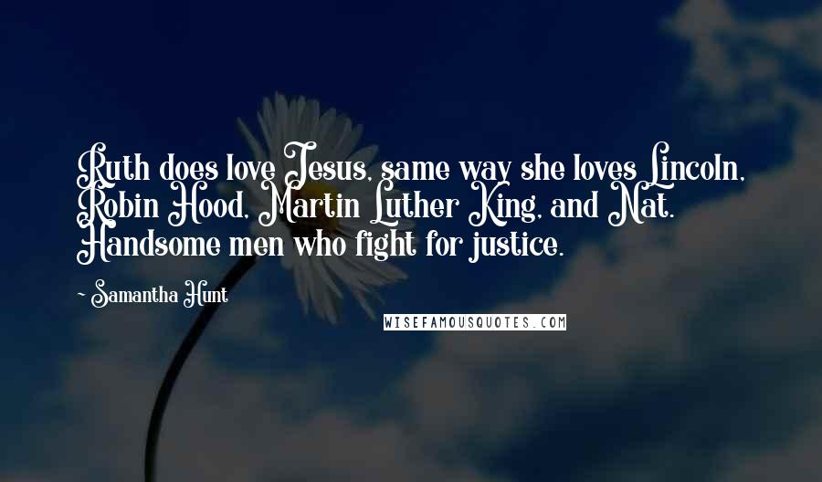 Samantha Hunt Quotes: Ruth does love Jesus, same way she loves Lincoln, Robin Hood, Martin Luther King, and Nat. Handsome men who fight for justice.