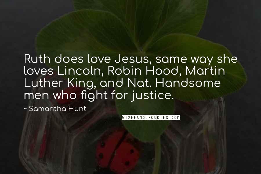 Samantha Hunt Quotes: Ruth does love Jesus, same way she loves Lincoln, Robin Hood, Martin Luther King, and Nat. Handsome men who fight for justice.