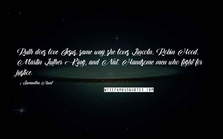 Samantha Hunt Quotes: Ruth does love Jesus, same way she loves Lincoln, Robin Hood, Martin Luther King, and Nat. Handsome men who fight for justice.