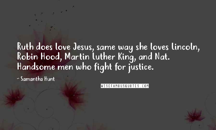 Samantha Hunt Quotes: Ruth does love Jesus, same way she loves Lincoln, Robin Hood, Martin Luther King, and Nat. Handsome men who fight for justice.