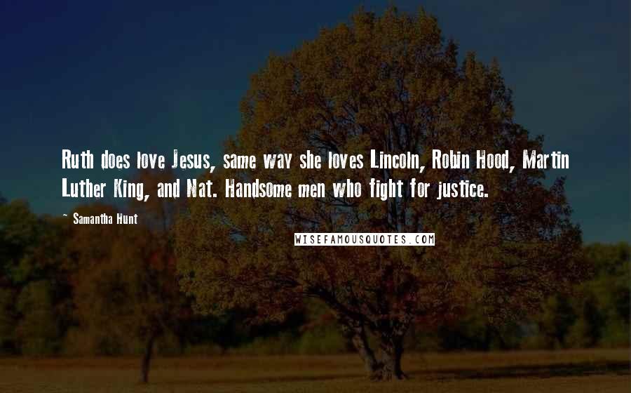 Samantha Hunt Quotes: Ruth does love Jesus, same way she loves Lincoln, Robin Hood, Martin Luther King, and Nat. Handsome men who fight for justice.