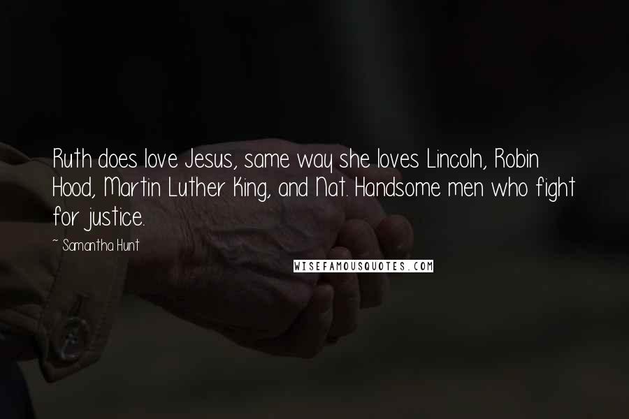 Samantha Hunt Quotes: Ruth does love Jesus, same way she loves Lincoln, Robin Hood, Martin Luther King, and Nat. Handsome men who fight for justice.