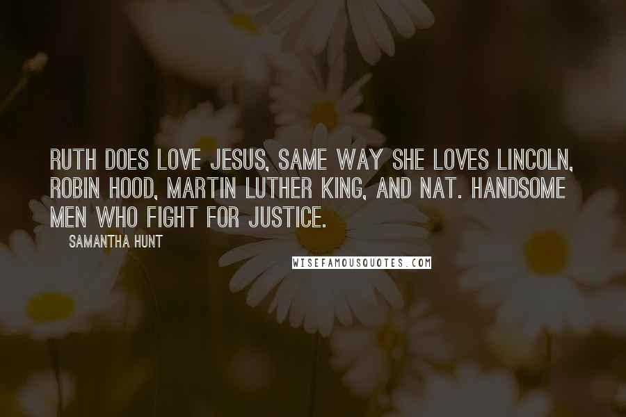 Samantha Hunt Quotes: Ruth does love Jesus, same way she loves Lincoln, Robin Hood, Martin Luther King, and Nat. Handsome men who fight for justice.