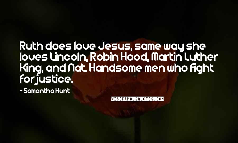 Samantha Hunt Quotes: Ruth does love Jesus, same way she loves Lincoln, Robin Hood, Martin Luther King, and Nat. Handsome men who fight for justice.