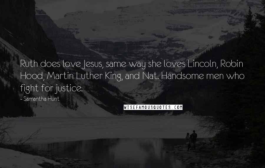 Samantha Hunt Quotes: Ruth does love Jesus, same way she loves Lincoln, Robin Hood, Martin Luther King, and Nat. Handsome men who fight for justice.