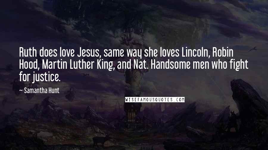 Samantha Hunt Quotes: Ruth does love Jesus, same way she loves Lincoln, Robin Hood, Martin Luther King, and Nat. Handsome men who fight for justice.