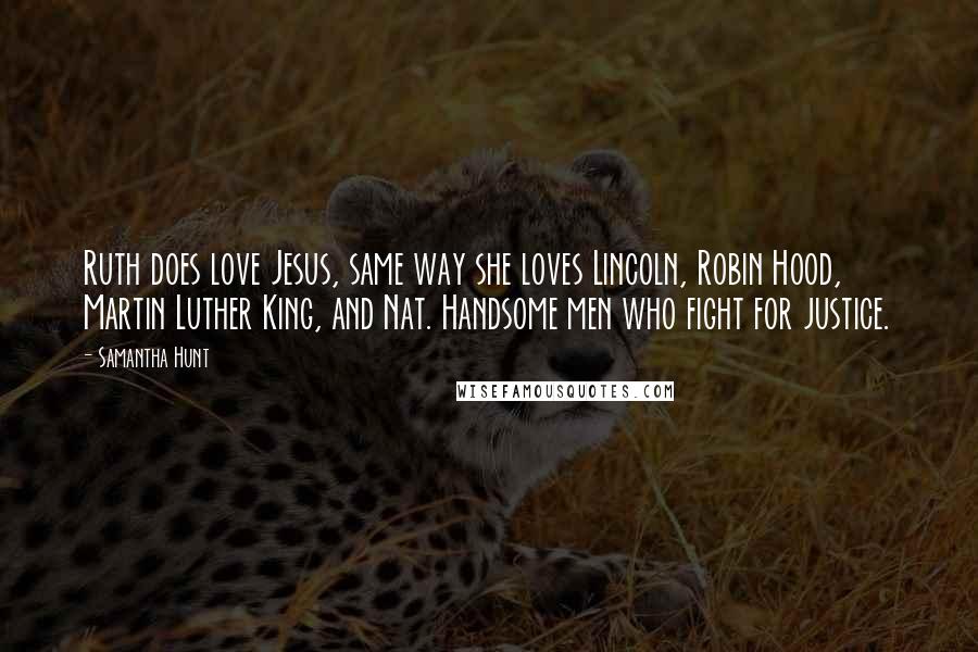 Samantha Hunt Quotes: Ruth does love Jesus, same way she loves Lincoln, Robin Hood, Martin Luther King, and Nat. Handsome men who fight for justice.