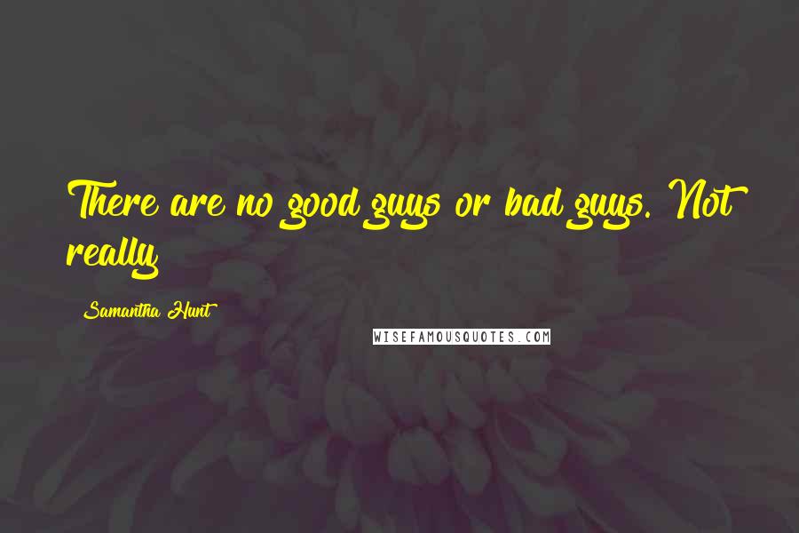Samantha Hunt Quotes: There are no good guys or bad guys. Not really