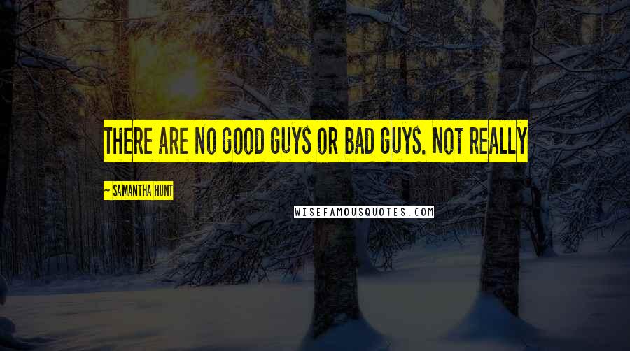 Samantha Hunt Quotes: There are no good guys or bad guys. Not really