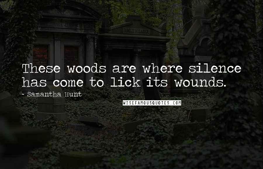 Samantha Hunt Quotes: These woods are where silence has come to lick its wounds.