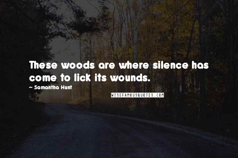 Samantha Hunt Quotes: These woods are where silence has come to lick its wounds.