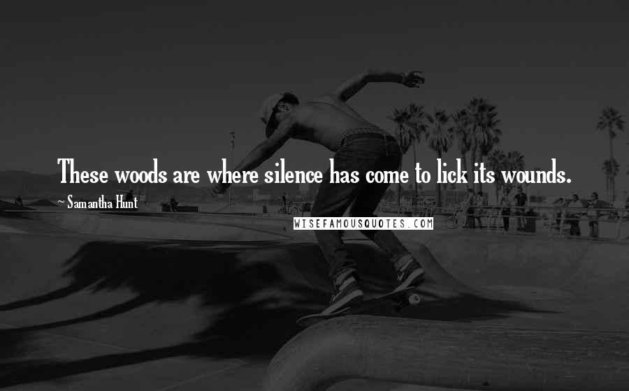 Samantha Hunt Quotes: These woods are where silence has come to lick its wounds.