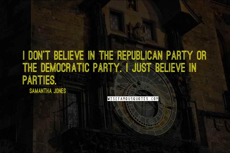 Samantha Jones Quotes: I don't believe in the Republican party or the Democratic party. I just believe in parties.