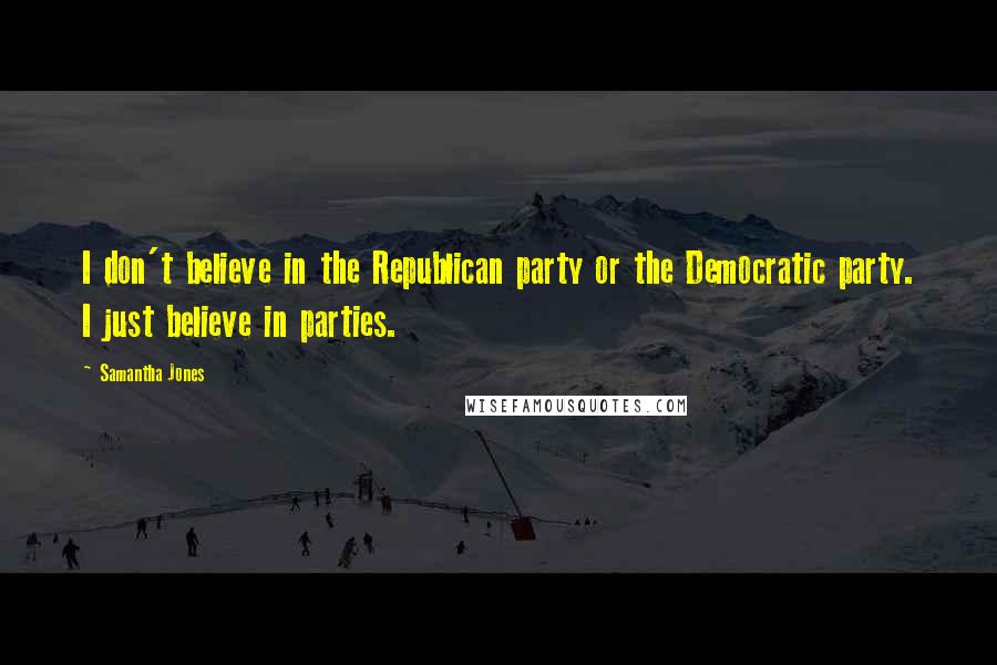 Samantha Jones Quotes: I don't believe in the Republican party or the Democratic party. I just believe in parties.