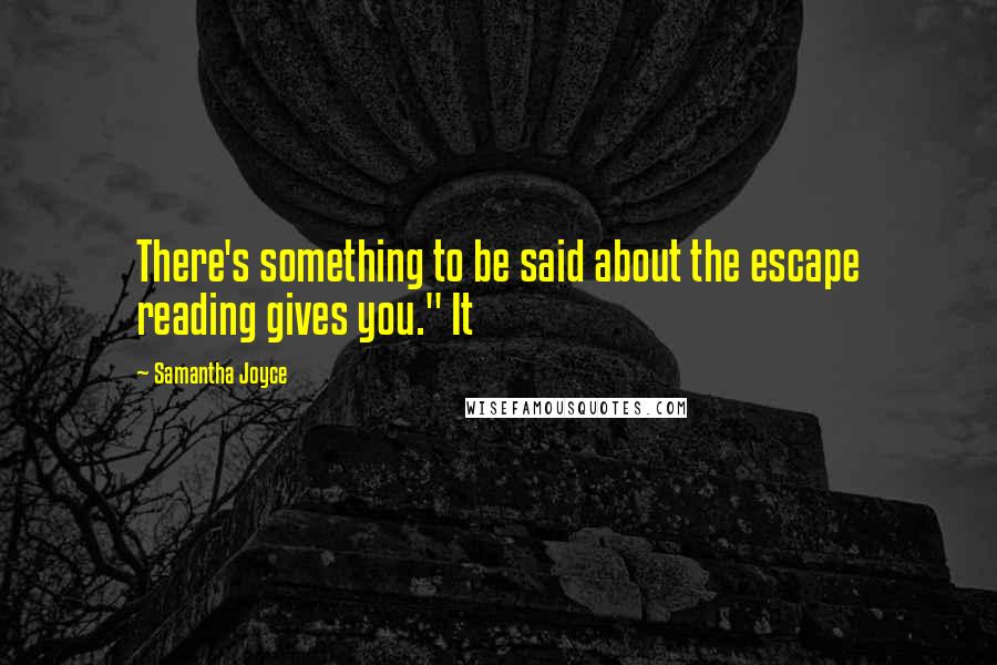 Samantha Joyce Quotes: There's something to be said about the escape reading gives you." It