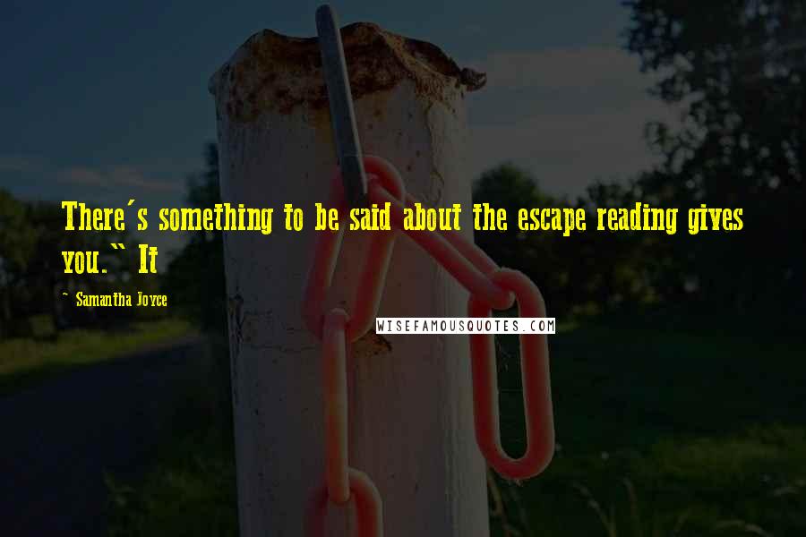 Samantha Joyce Quotes: There's something to be said about the escape reading gives you." It
