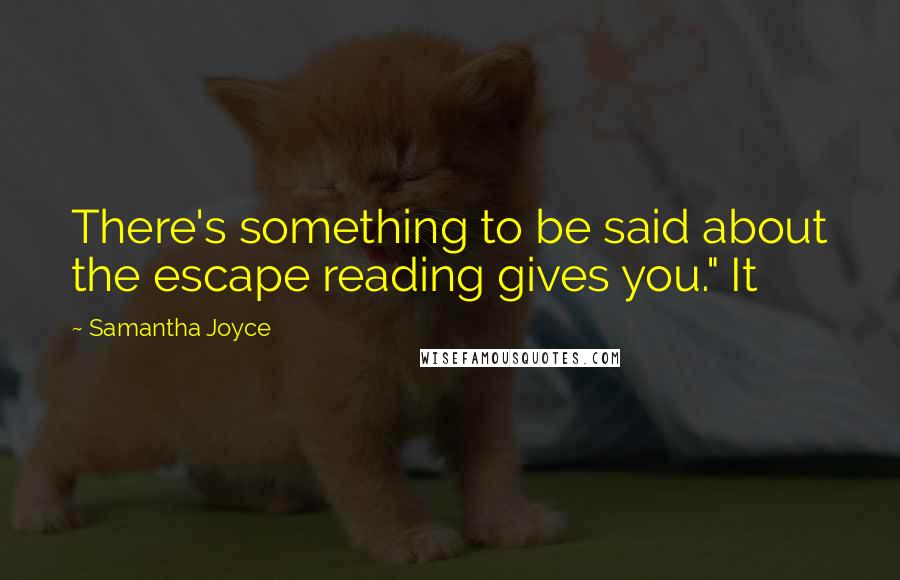 Samantha Joyce Quotes: There's something to be said about the escape reading gives you." It