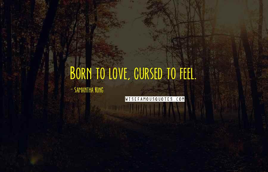 Samantha King Quotes: Born to love, cursed to feel.