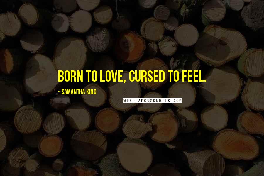 Samantha King Quotes: Born to love, cursed to feel.