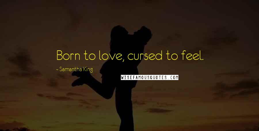 Samantha King Quotes: Born to love, cursed to feel.