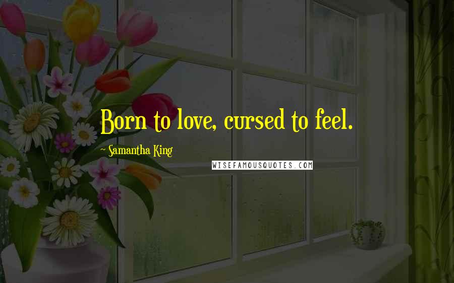 Samantha King Quotes: Born to love, cursed to feel.