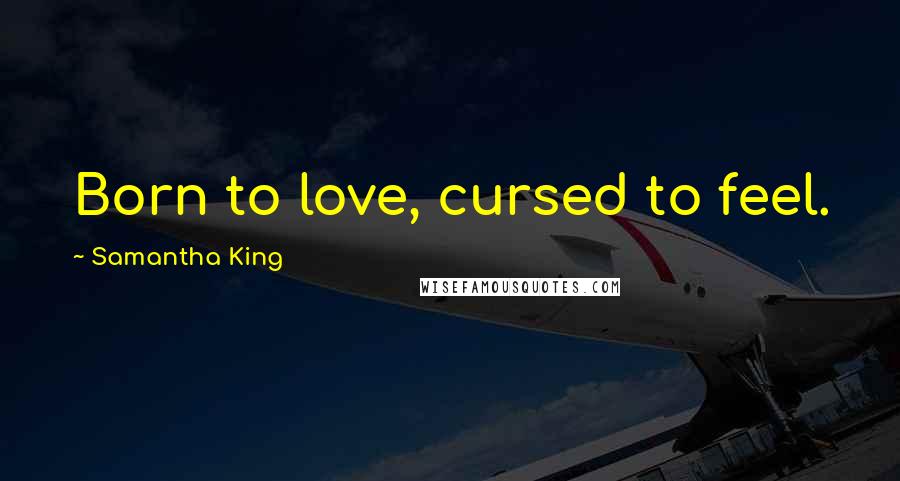 Samantha King Quotes: Born to love, cursed to feel.