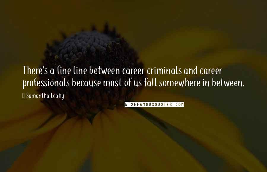 Samantha Leahy Quotes: There's a fine line between career criminals and career professionals because most of us fall somewhere in between.