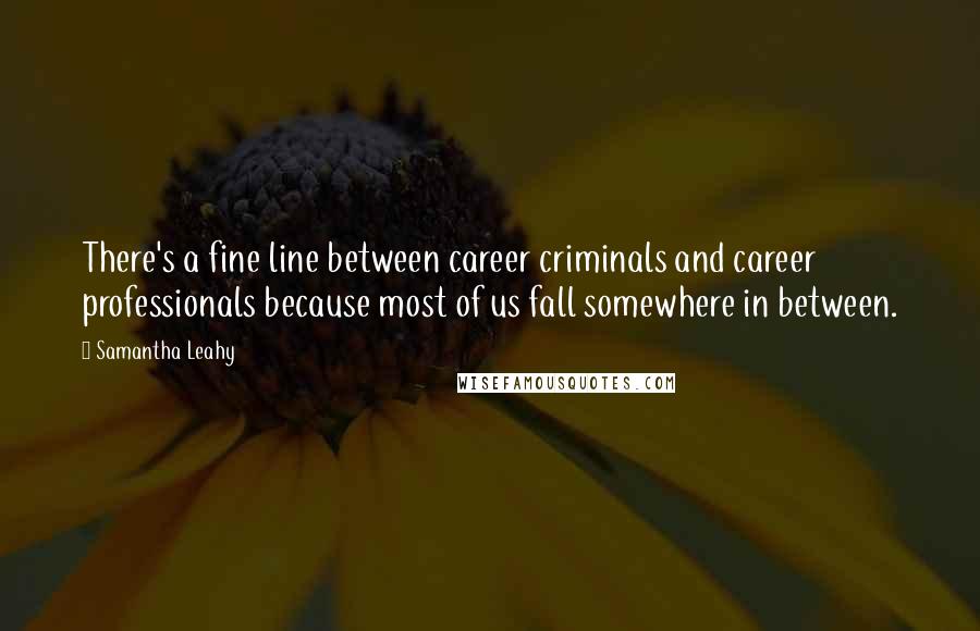 Samantha Leahy Quotes: There's a fine line between career criminals and career professionals because most of us fall somewhere in between.