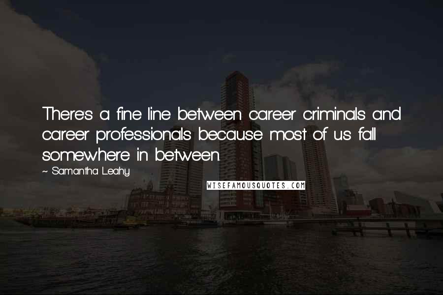 Samantha Leahy Quotes: There's a fine line between career criminals and career professionals because most of us fall somewhere in between.