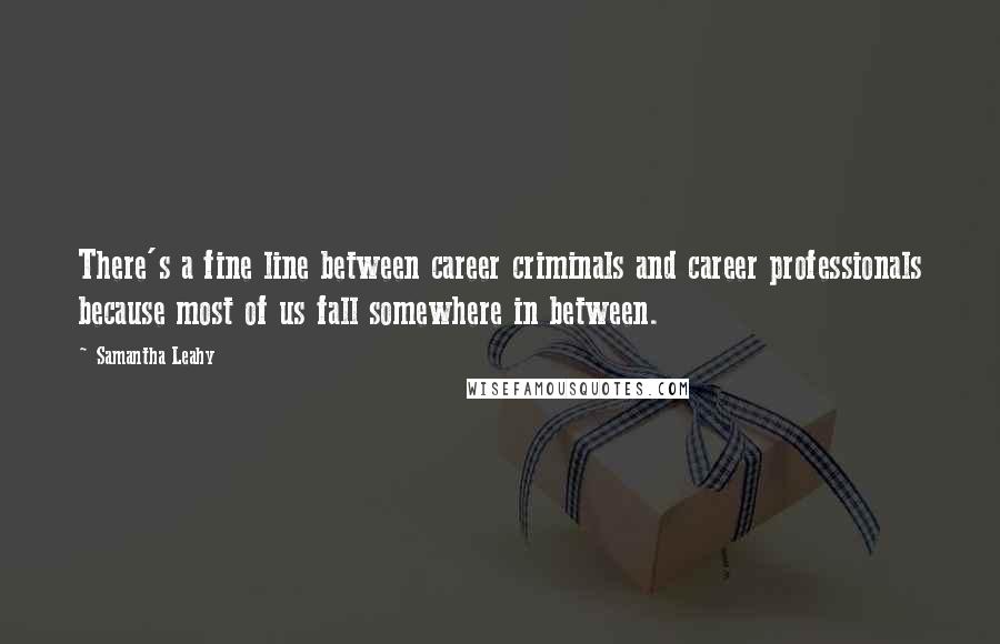 Samantha Leahy Quotes: There's a fine line between career criminals and career professionals because most of us fall somewhere in between.