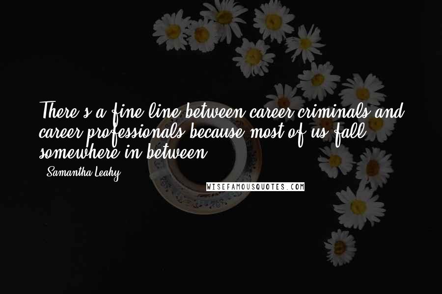 Samantha Leahy Quotes: There's a fine line between career criminals and career professionals because most of us fall somewhere in between.