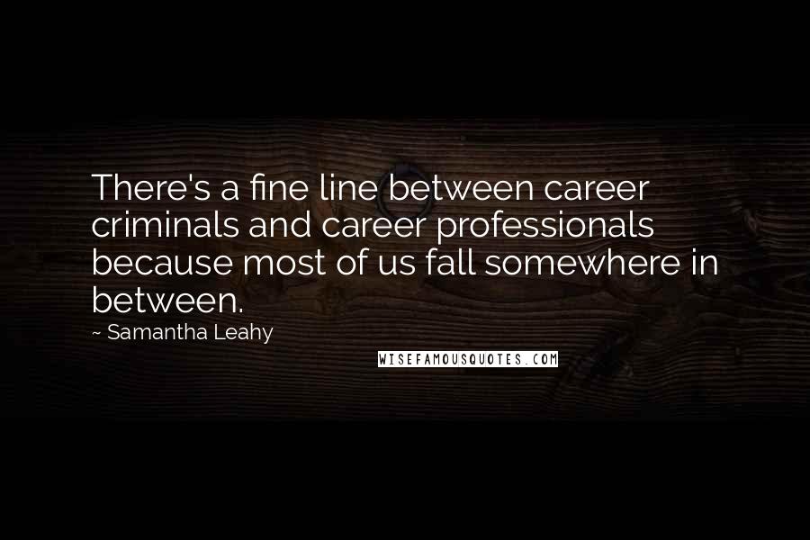 Samantha Leahy Quotes: There's a fine line between career criminals and career professionals because most of us fall somewhere in between.