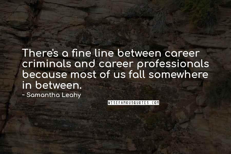 Samantha Leahy Quotes: There's a fine line between career criminals and career professionals because most of us fall somewhere in between.