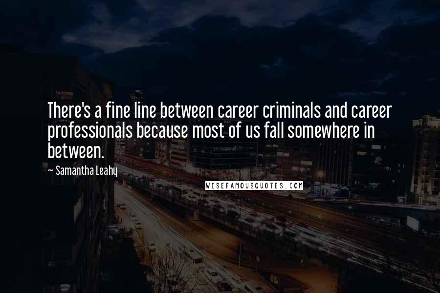 Samantha Leahy Quotes: There's a fine line between career criminals and career professionals because most of us fall somewhere in between.