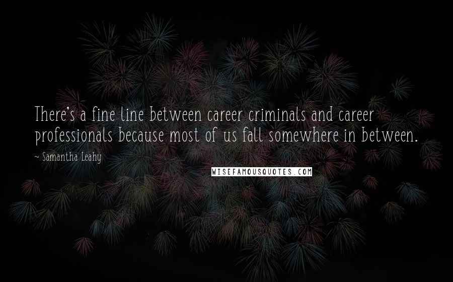 Samantha Leahy Quotes: There's a fine line between career criminals and career professionals because most of us fall somewhere in between.