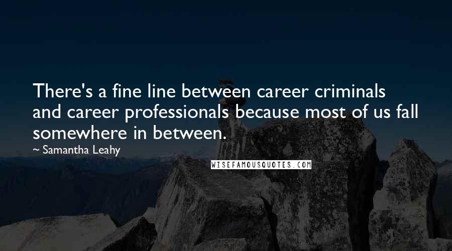 Samantha Leahy Quotes: There's a fine line between career criminals and career professionals because most of us fall somewhere in between.